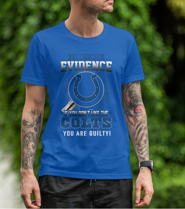 I DON'T NEED EVIDENCE IF YOU DON'T LIKE THE COLTS YOU ARE GUILTY T-Shirt
