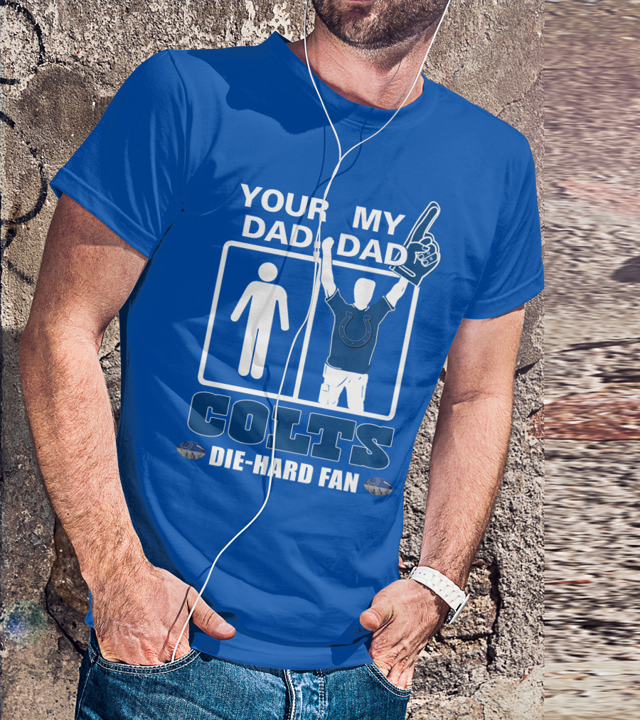 YOUR DAD MY DAD INDIANAPOLIS COLTS DIE-HARD FAN T-Shirt