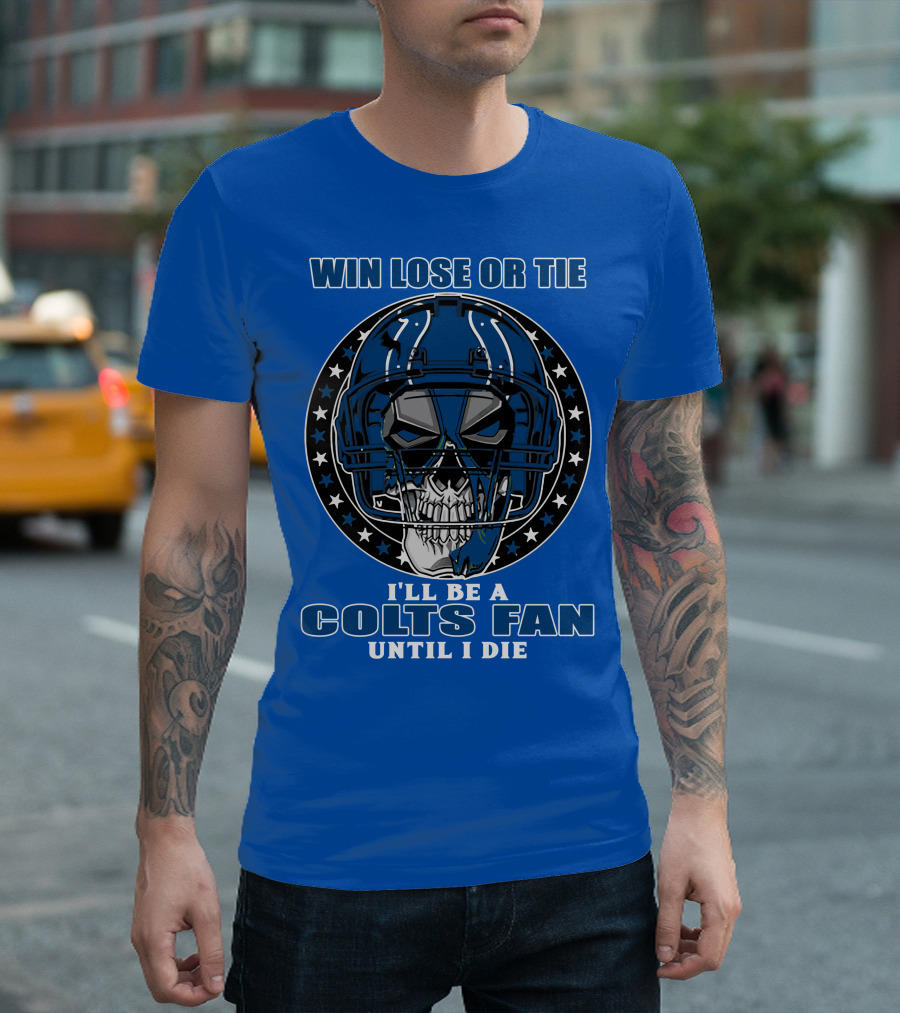 Win Lose Or Tie I'll Be A Colts Fan Until I Die T-Shirt