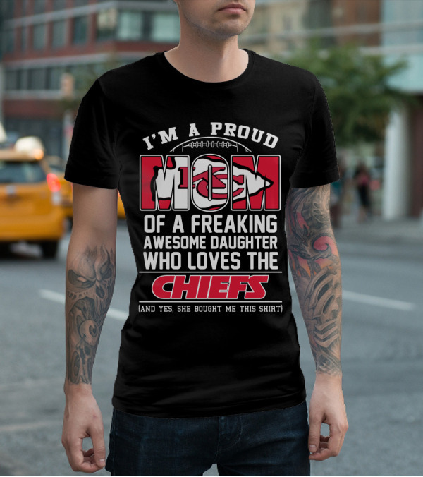 I'm A Proud Mom Of A Freaking Awesome Daughter Who Loves The Kansas City Chiefs T-Shirt