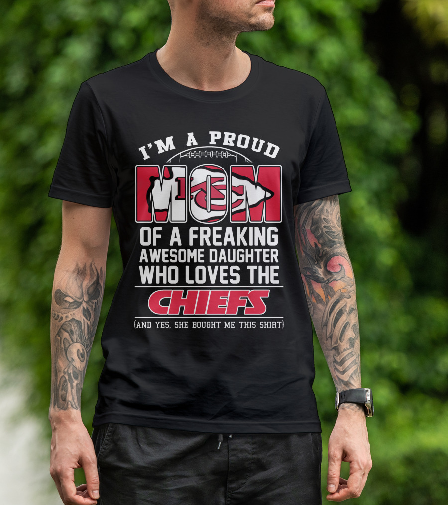 I'm A Proud Mom Of A Freaking Awesome Daughter Who Loves The Kansas City Chiefs T-Shirt