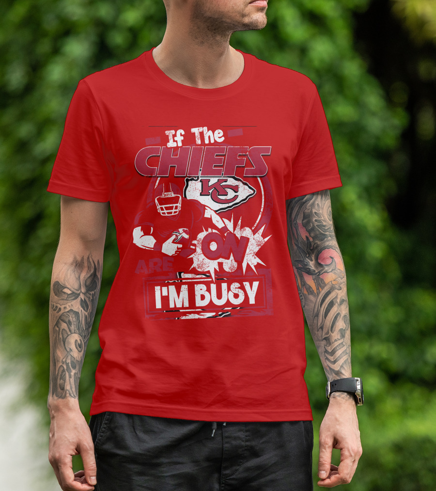 If The Chiefs Are On I'm Busy Kansas City Chiefs T-Shirt
