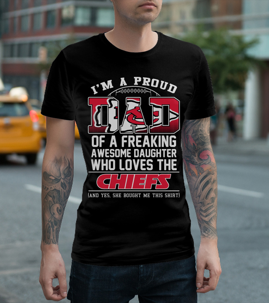 I'm A Proud Dad Of A Freaking Awesome Daughter Who Loves The Chiefs T-Shirt