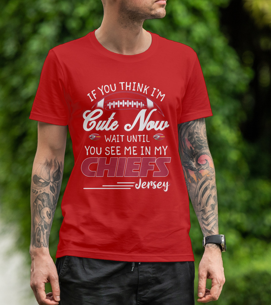 If You Think I'm Cute Now Wait Until You See Me In My Chiefs Jersey T-Shirt