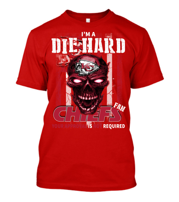 I'm A Die Hard Kansas City Chiefs Fan Your Approval Is Not Required T-Shirt