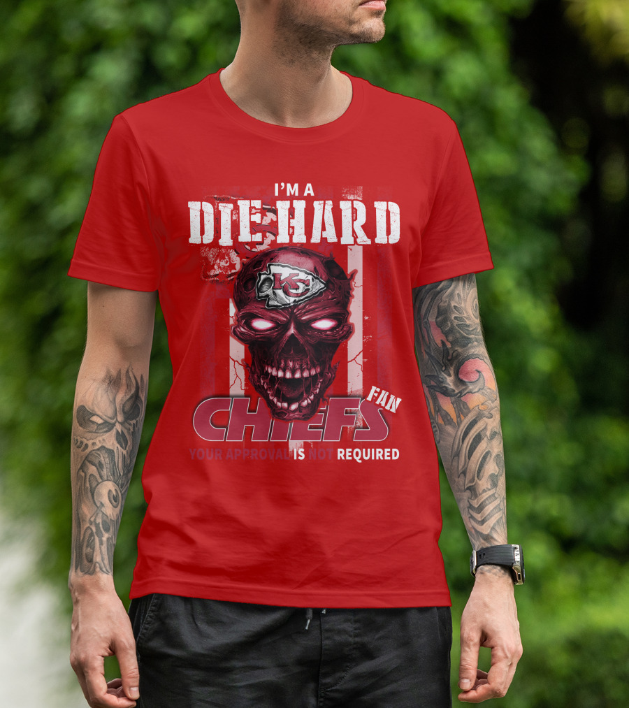 I'm A Die Hard Kansas City Chiefs Fan Your Approval Is Not Required T-Shirt