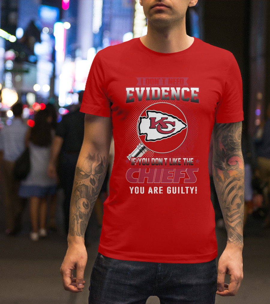 I Don't Need Evidence If You Don't Like The Chiefs You Are Guilty Kansas City Chiefs T-Shirt