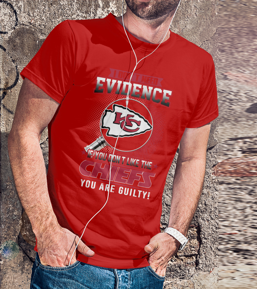 I Don't Need Evidence If You Don't Like The Chiefs You Are Guilty Kansas City Chiefs T-Shirt