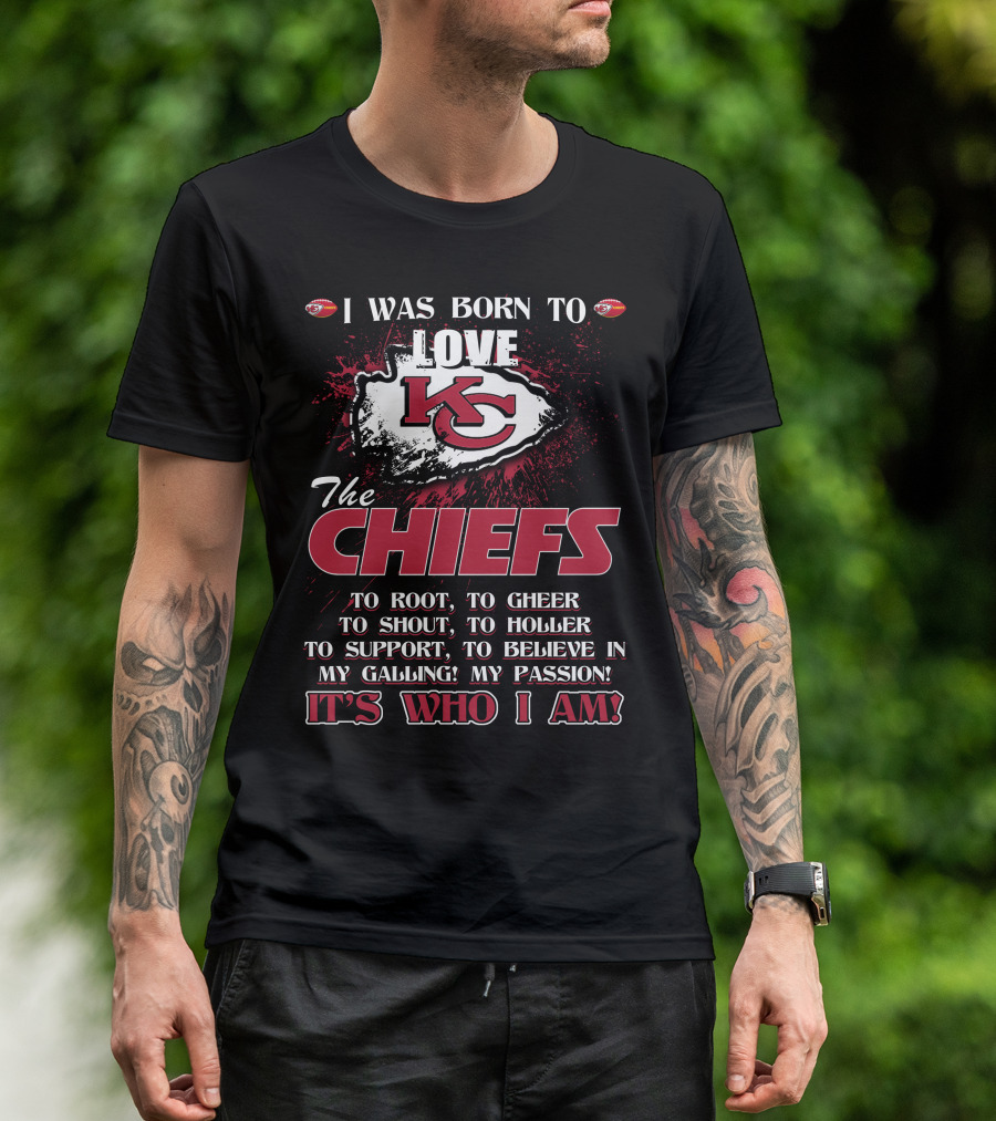 I Was Born To Love The Kansas City Chiefs To Root Cheer Shout Holler Support Believe It's Who I Am T-Shirt