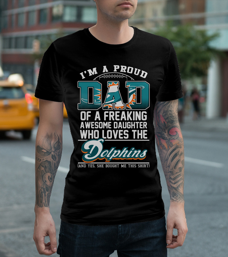 I'm A Proud Dad Of A Freaking Awesome Daughter Who Loves The Dolphins T-Shirt