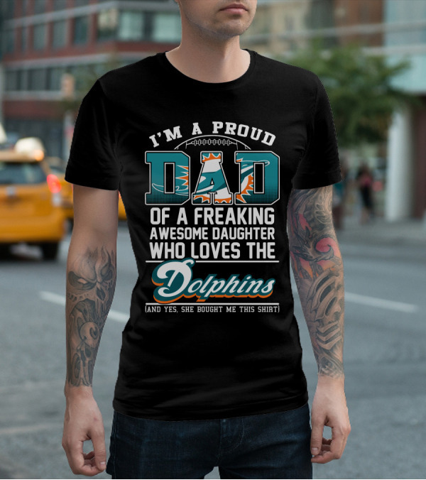 I'm A Proud Dad Of A Freaking Awesome Daughter Who Loves The Dolphins T-Shirt