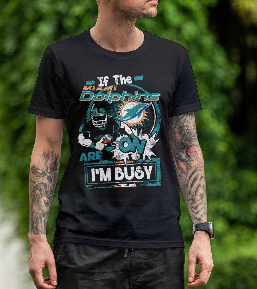 If The Miami Dolphins Are On I'm Busy T-Shirt