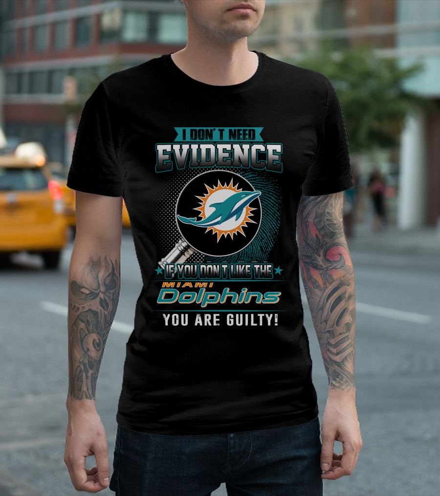 I Don't Need Evidence If You Don't Like The Miami Dolphins You Are Guilty T-Shirt