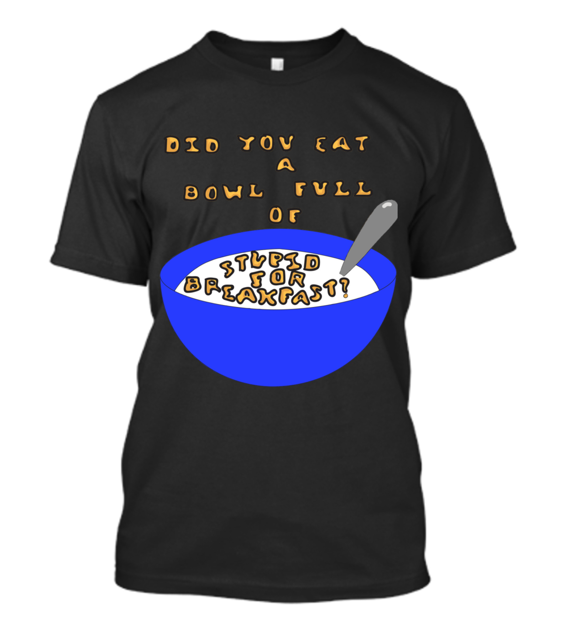Did You Eat A Bowl Full Of Stupid For Breakfast? T-Shirt