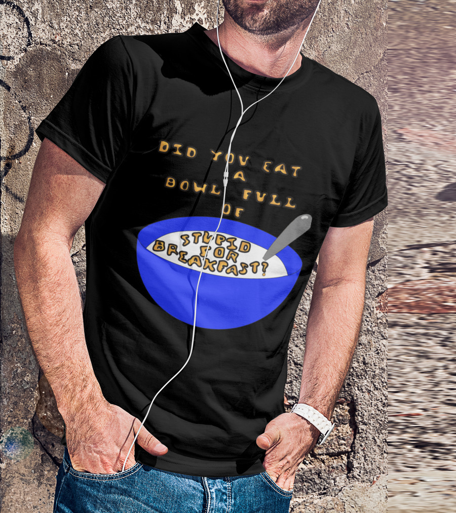 Did You Eat A Bowl Full Of Stupid For Breakfast? T-Shirt
