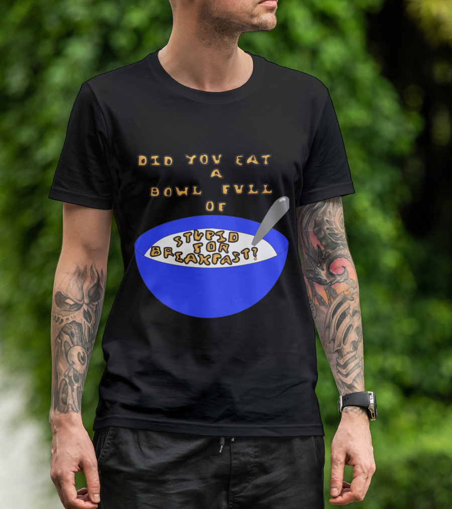 Did You Eat A Bowl Full Of Stupid For Breakfast? T-Shirt