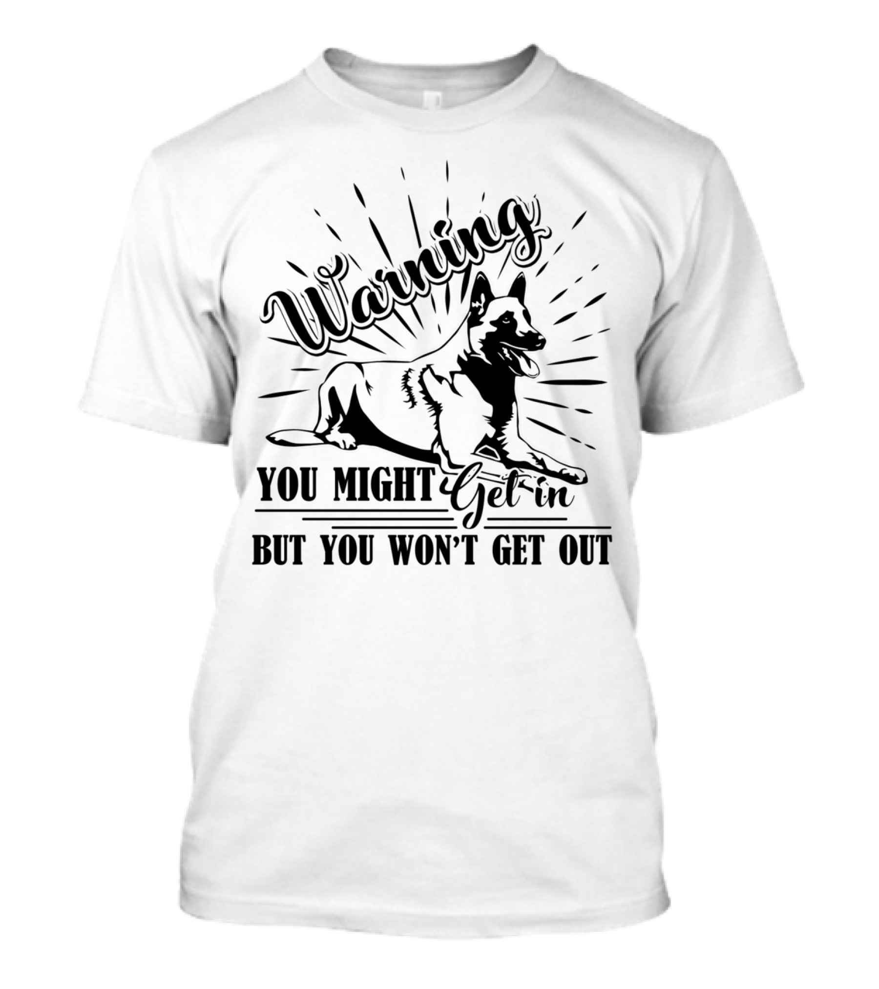 Warning Belgian Malinois Dog You Might Get In But You Won't Get Out T-Shirt