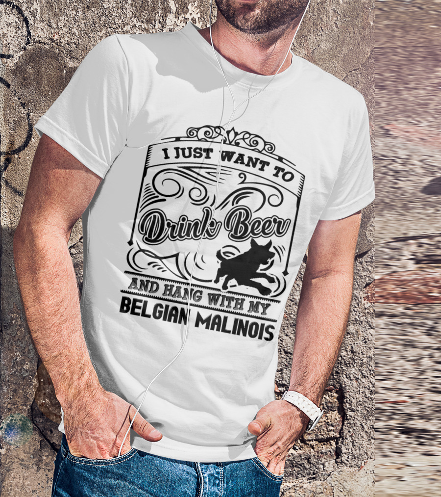 I Just Want To Drink Beer And Hang With My Belgian Malinois T-Shirt