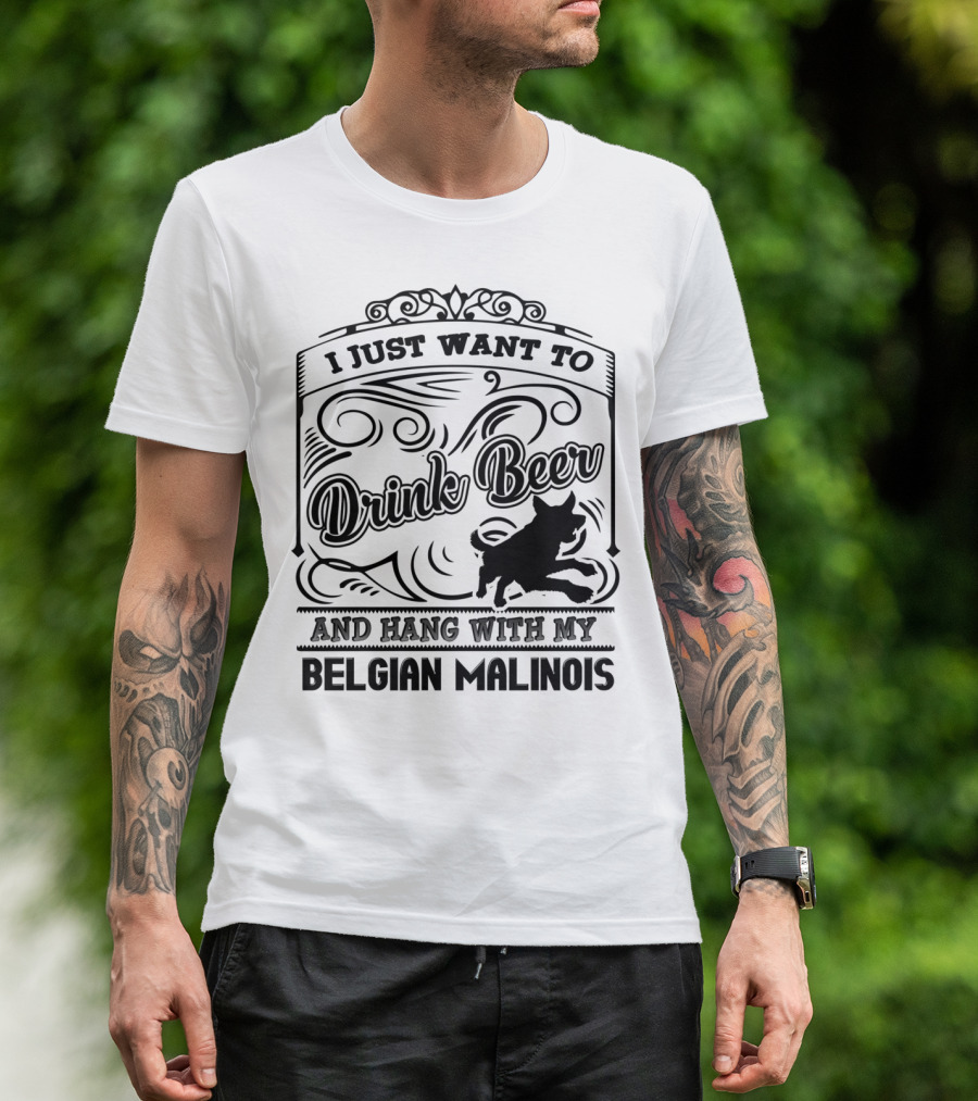 I Just Want To Drink Beer And Hang With My Belgian Malinois T-Shirt