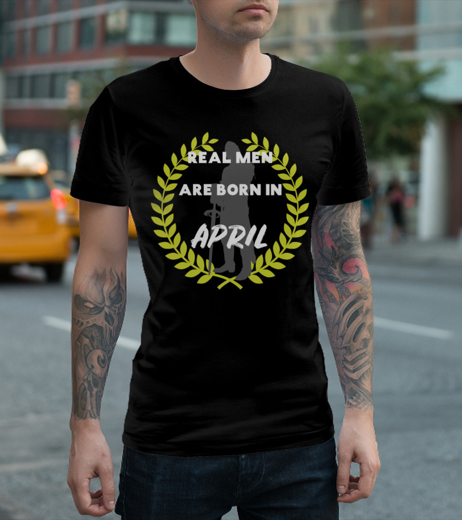 Real Men Are Born in April Dad Father Birthday Laurel Family T-Shirt