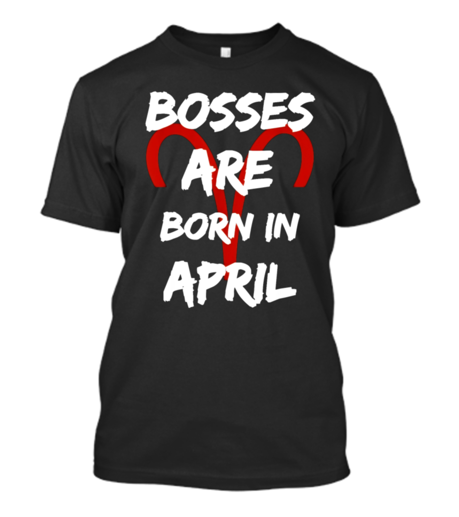 Bosses Are Born In April Aries Zodiac Sign Birthday T-Shirt