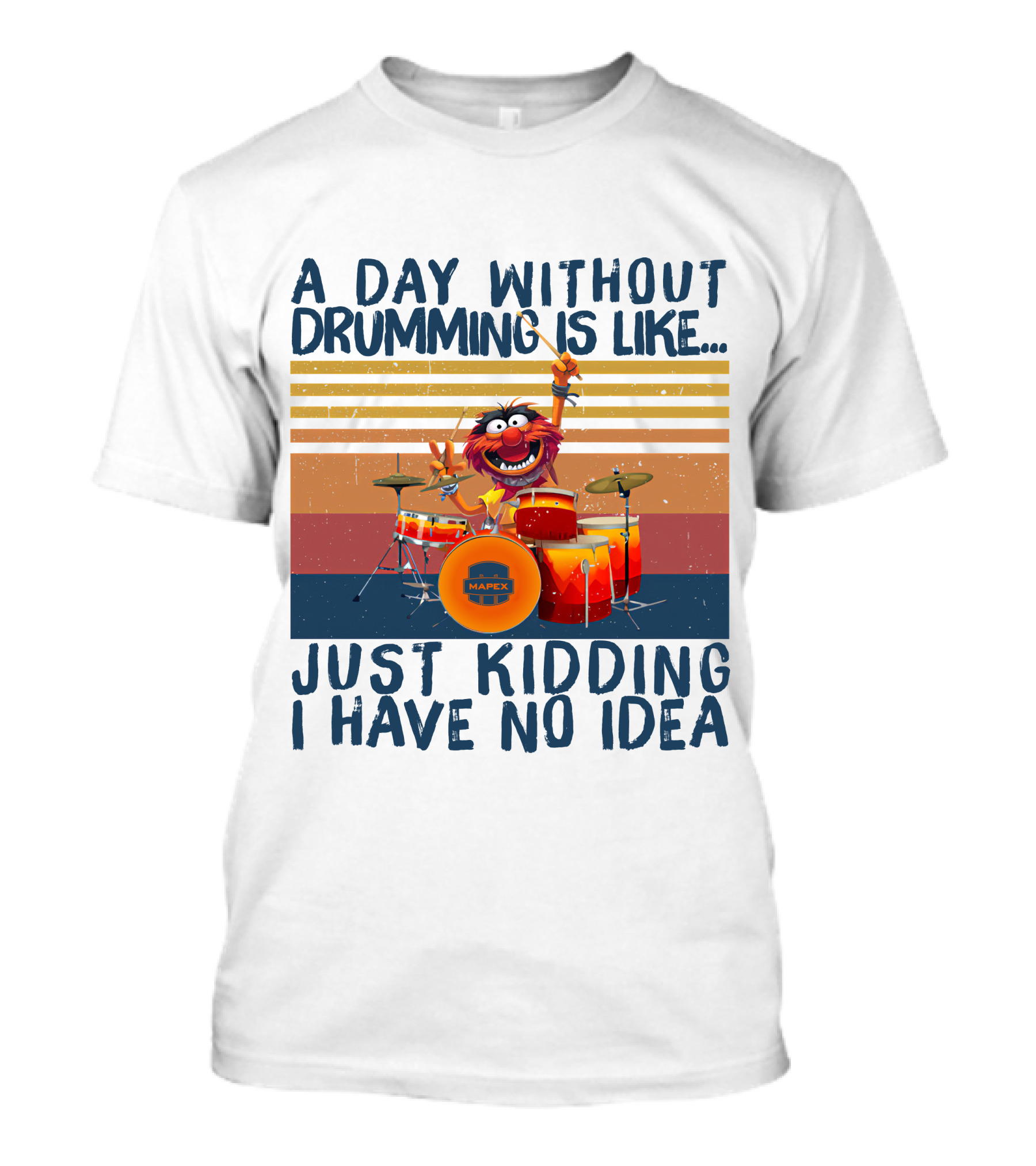 Mapex A Day Without Drumming Is Like Just Kidding I Have No Idea T-Shirt