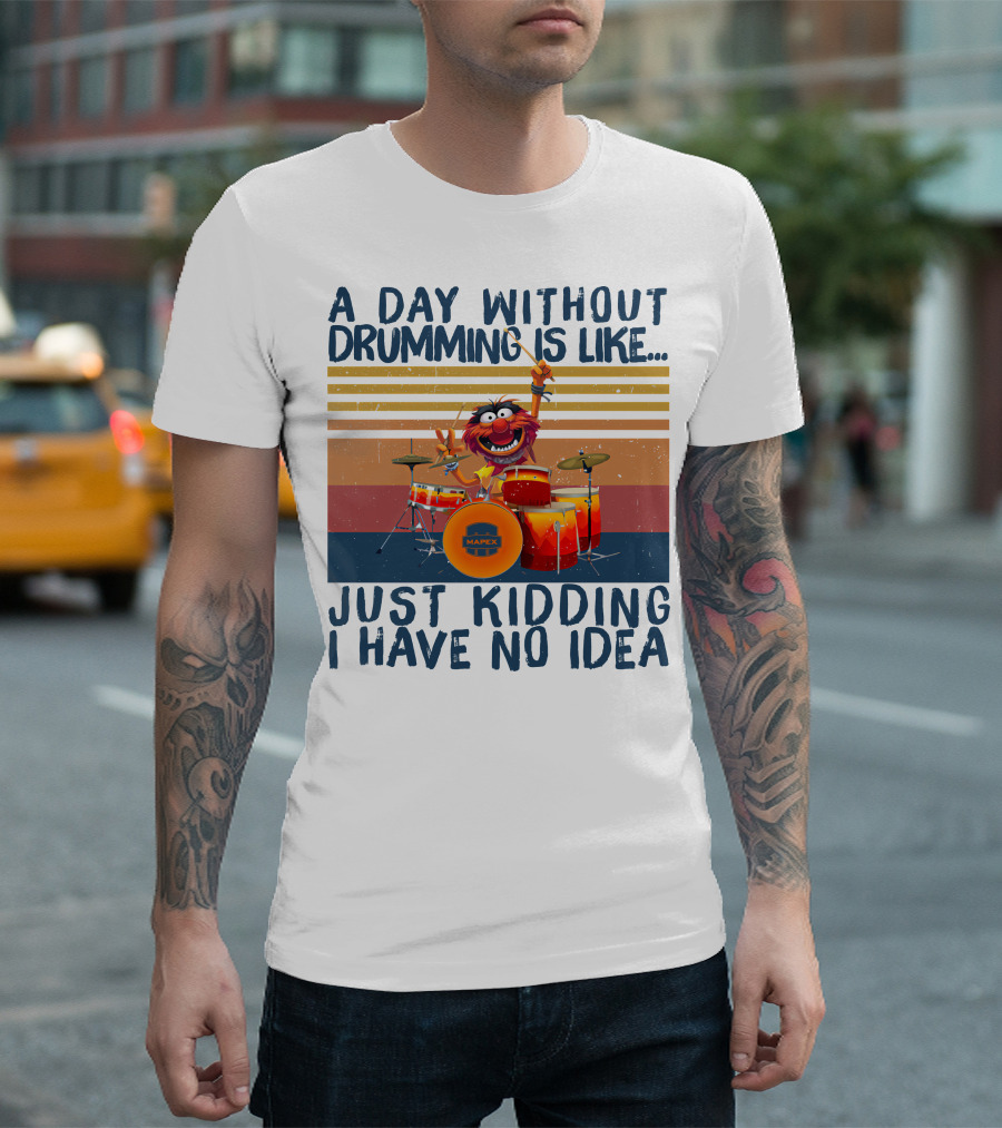 Mapex A Day Without Drumming Is Like Just Kidding I Have No Idea T-Shirt