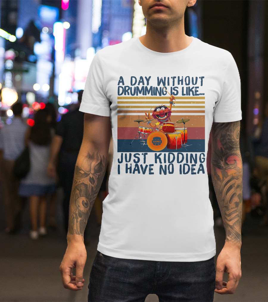 Mapex A Day Without Drumming Is Like Just Kidding I Have No Idea T-Shirt