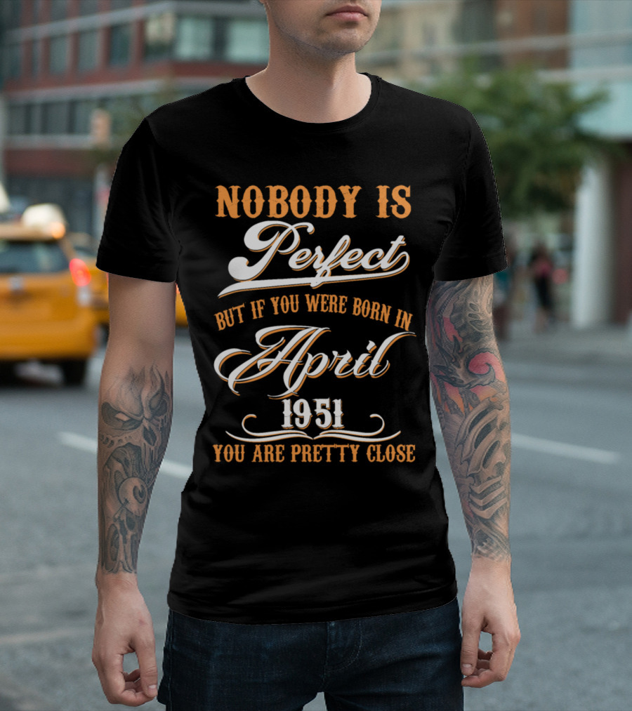 Nobody Is Perfect But If You Were Born In April 1951 You Are Pretty Close T-Shirt