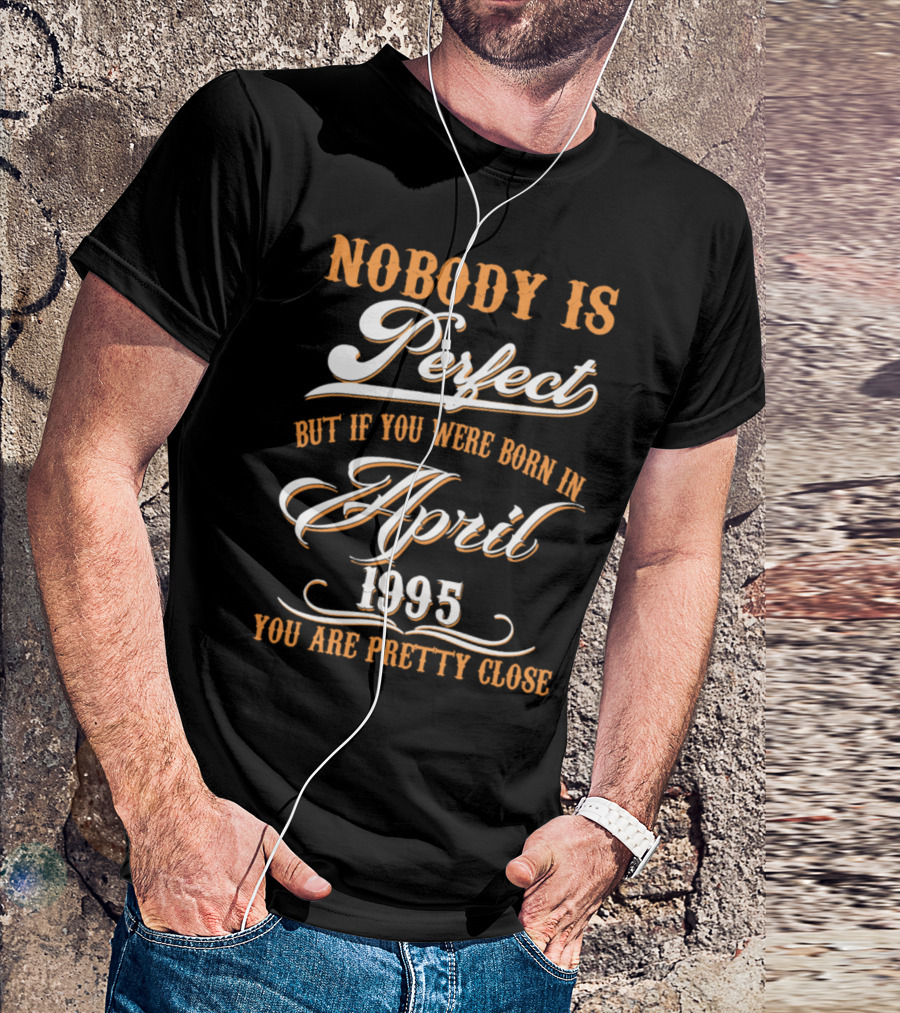 Nobody Is Perfect But If You Were Born In April 1995 You Are Pretty Close T-Shirt