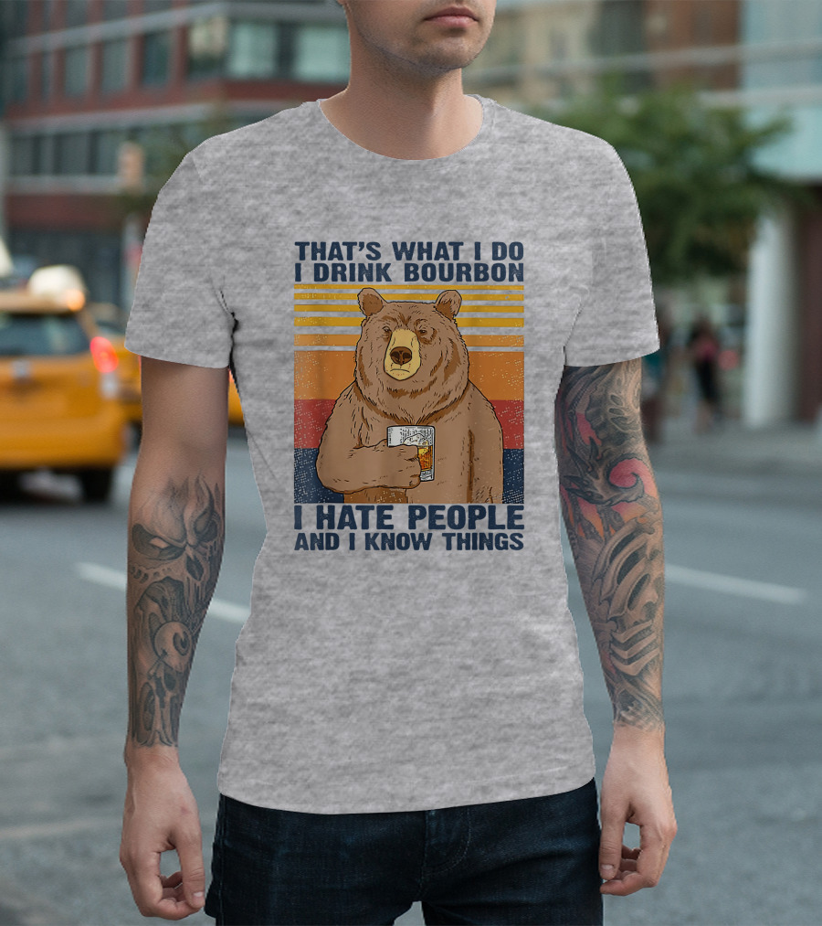 THAT'S WHAT I DO I DRINK BOURBON I HATE PEOPLE AND I KNOW THINGS T-Shirt