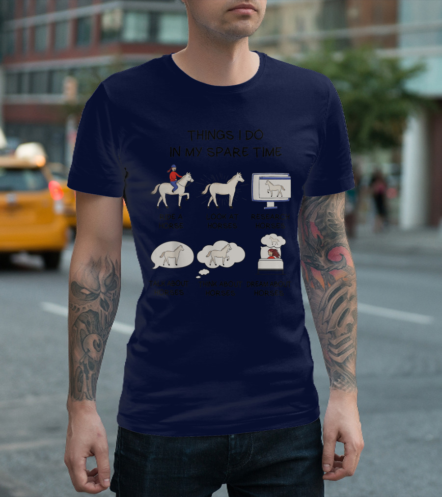 Things I Do In My Spare Time Ride A Horse Look At Horses Research Horses Talk About Horses Think About Horses Dream About Horses T-Shirt