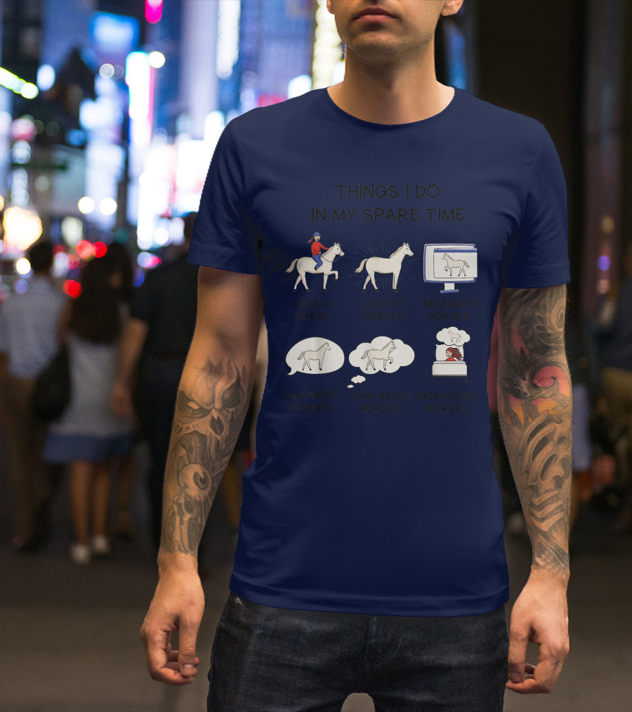 Things I Do In My Spare Time Ride A Horse Look At Horses Research Horses Talk About Horses Think About Horses Dream About Horses T-Shirt
