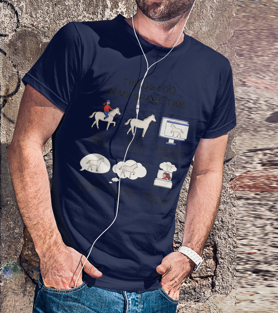 Things I Do In My Spare Time Ride A Horse Look At Horses Research Horses Talk About Horses Think About Horses Dream About Horses T-Shirt