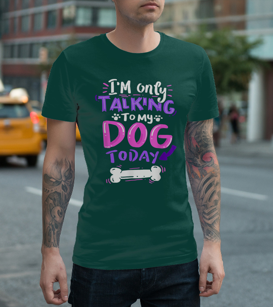 I'm Only Talking To My Dog Today Bone T-Shirt