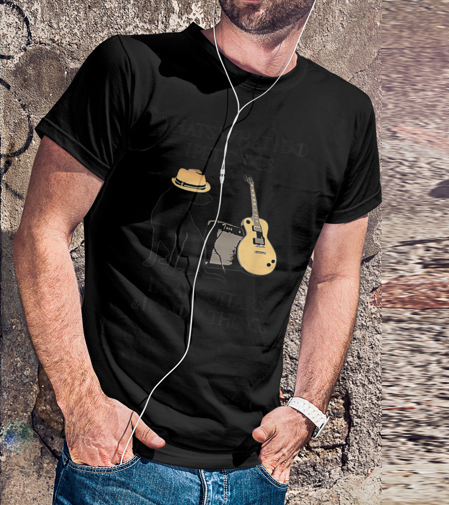 THAT'S WHAT I DO I PET DOGS I PLAY GUITARS And I KNOW THINGS T-Shirt