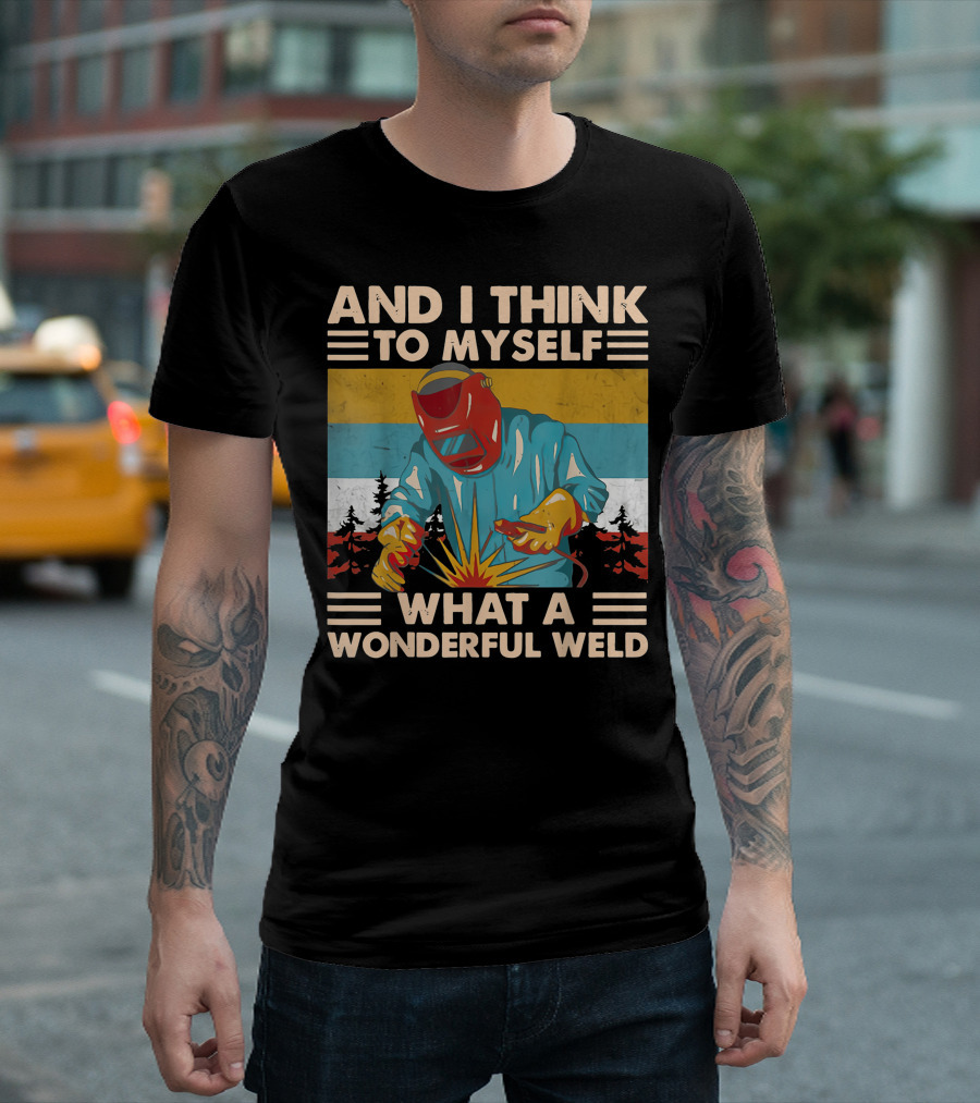 AND I THINK TO MYSELF WHAT A WONDERFUL WELD T-Shirt