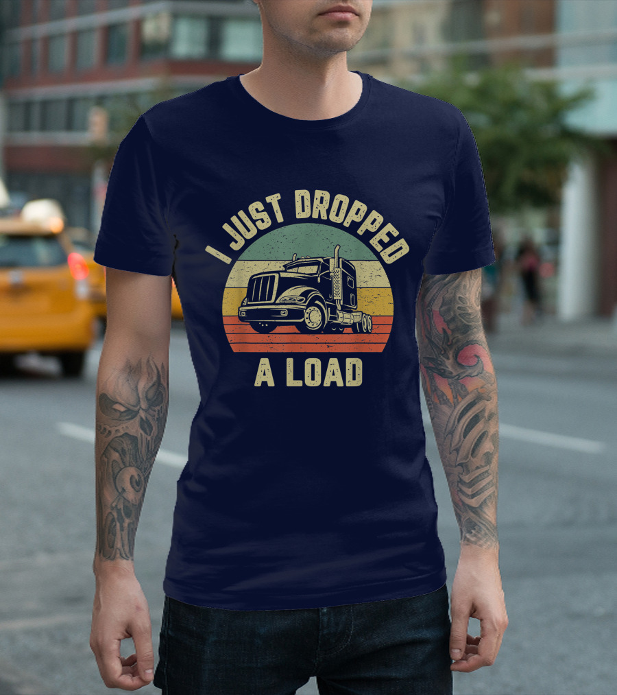 I Just Dropped A Load Funny Trucker Big Rig Semi Trailer Truck Driver T-Shirt