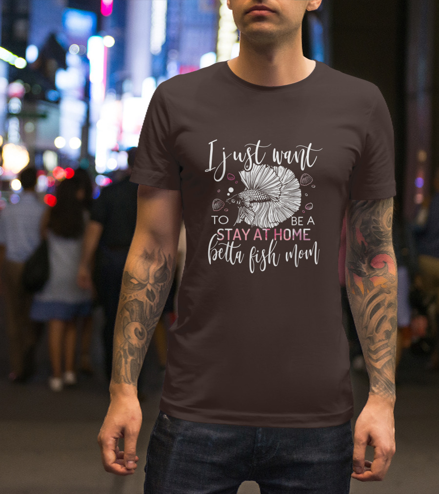 I Just Want To Be A Stay At Home Betta Fish Mom T-Shirt