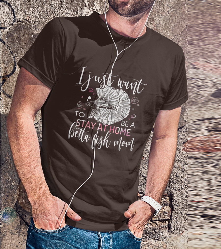 I Just Want To Be A Stay At Home Betta Fish Mom T-Shirt