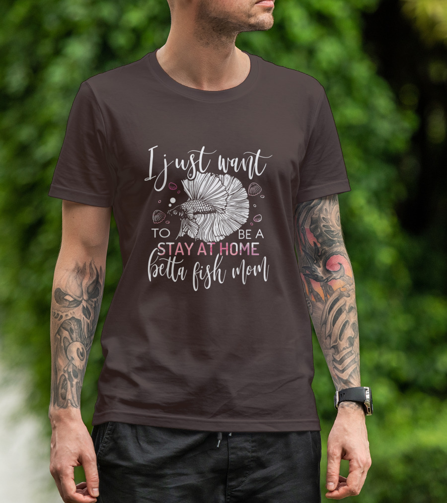 I Just Want To Be A Stay At Home Betta Fish Mom T-Shirt