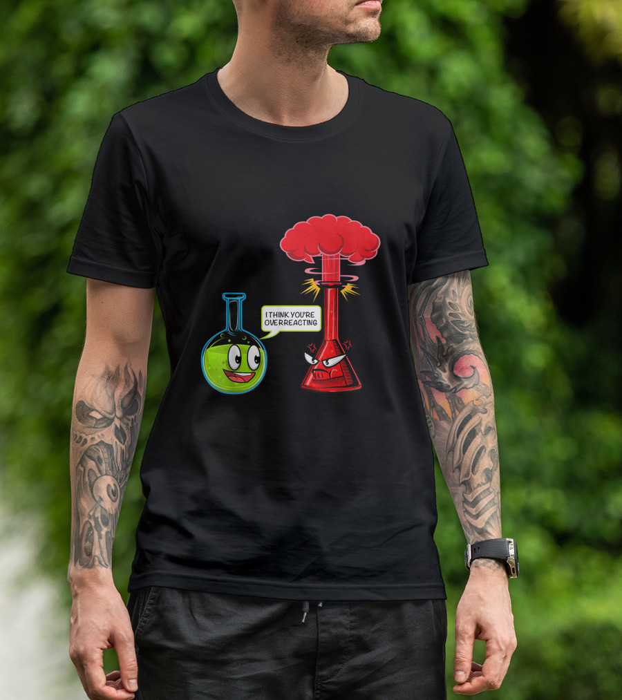 I Think You're Overreacting Chemical Reaction Chemistry Science T-Shirt