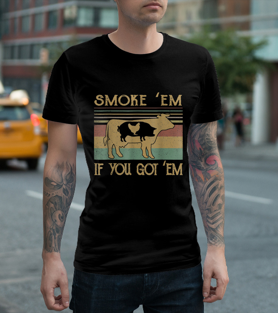 SMOKE 'EM IF YOU GOT 'EM COW CHICKEN PIG FARMER T-Shirt