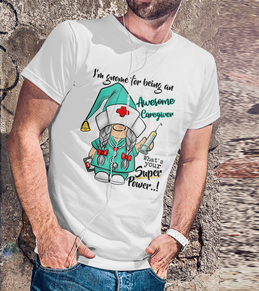 I'm Gnome For Being An Awesome Caregiver Nurse What's Your Super Power T-Shirt