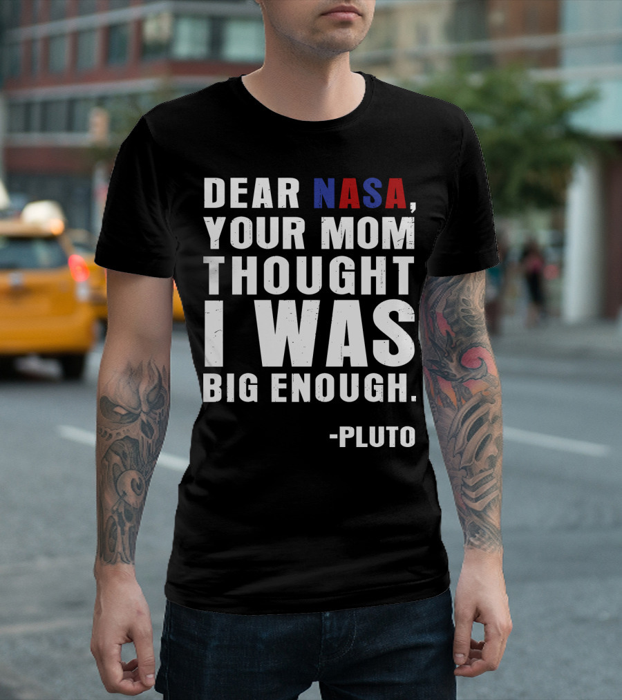 Dear NASA Your Mom Thought I Was Big Enough Pluto T-Shirt