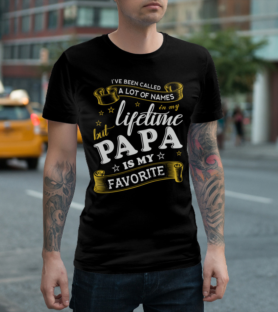 I've Been Called A Lot Of Names In My Lifetime But Papa Is My Favorite T-Shirt