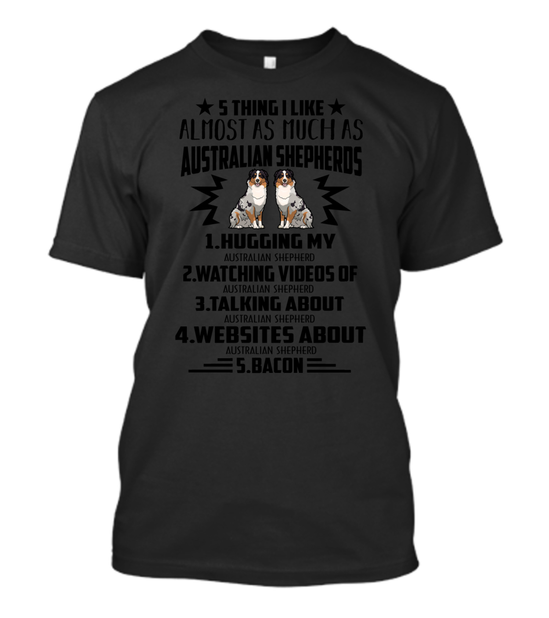 5 Things I Like Almost As Much As Australian Shepherds Hugging Watching Videos Talking Websites Bacon T-Shirt