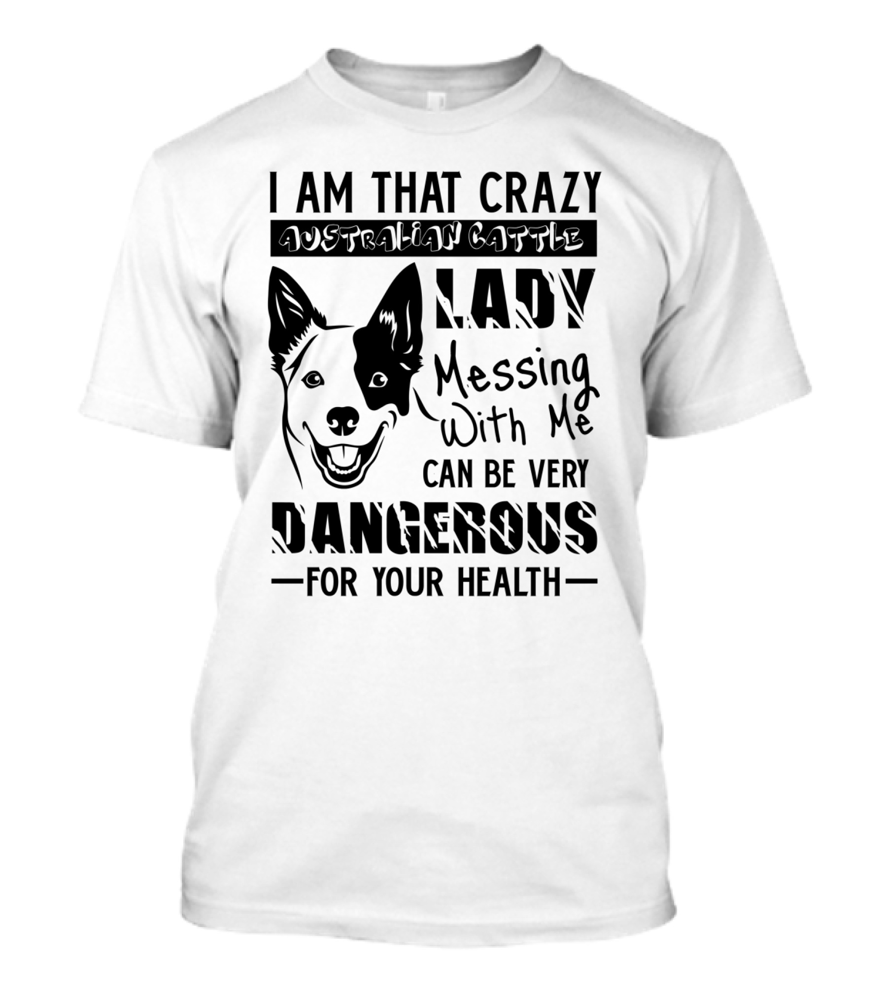 I Am That Crazy Australian Cattle Dog Lady Messing With Me Can Be Very Dangerous For Your Health T-Shirt