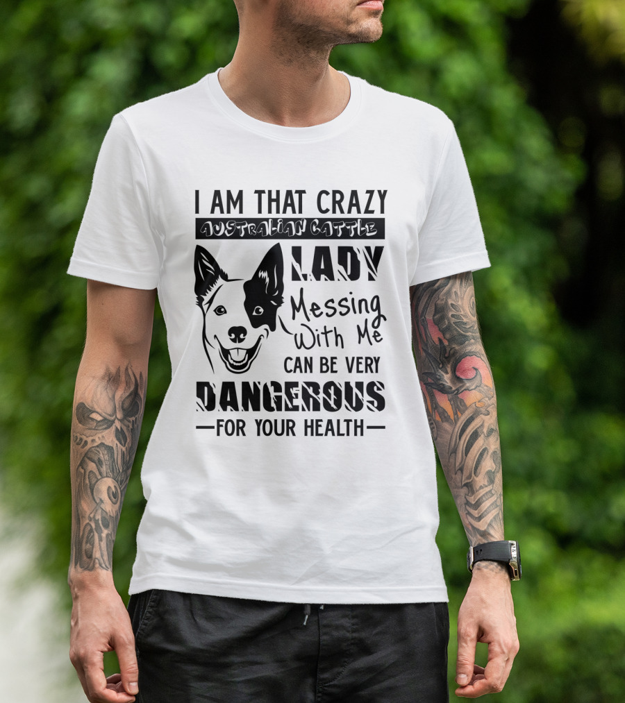 I Am That Crazy Australian Cattle Dog Lady Messing With Me Can Be Very Dangerous For Your Health T-Shirt