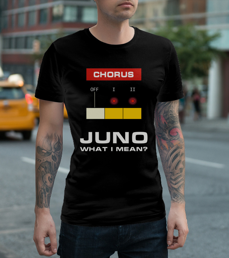 Chorus Off I II Juno What I Mean? T-Shirt